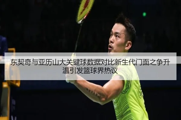 东契奇与亚历山大关键球数据对比新生代门面之争升温引发篮球界热议