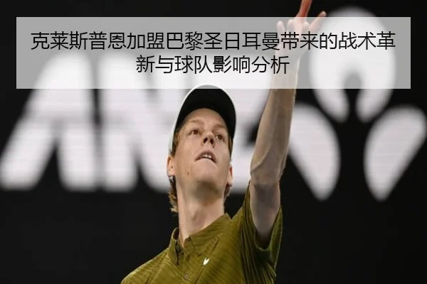 克莱斯普恩加盟巴黎圣日耳曼带来的战术革新与球队影响分析