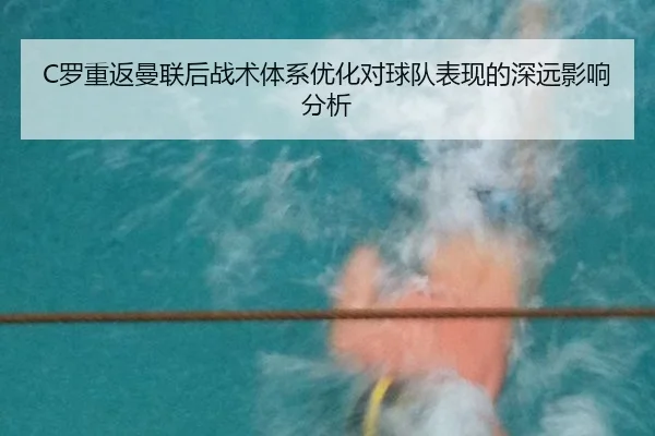 C罗重返曼联后战术体系优化对球队表现的深远影响分析