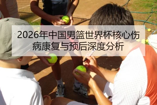 2026年中国男篮世界杯核心伤病康复与预后深度分析