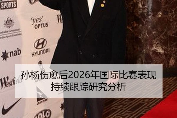 孙杨伤愈后2026年国际比赛表现持续跟踪研究分析
