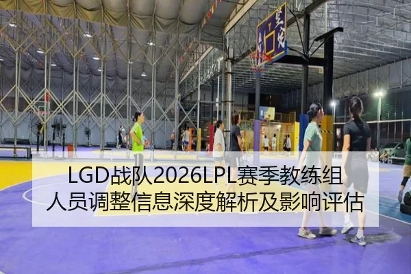 LGD战队2026LPL赛季教练组人员调整信息深度解析及影响评估